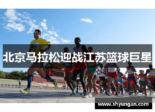 北京马拉松迎战江苏篮球巨星